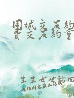 同城交友约会免费交友约会平台
