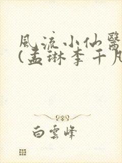 风流小仙医主角(孟琳李千凡)