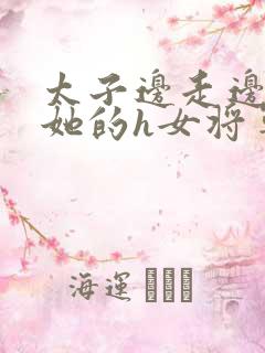 太子边走边挺进她的h女将军