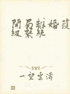 开局离婚获得神级系统
