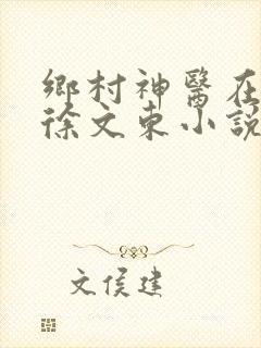 乡村神医在都市徐文东小说免费阅读