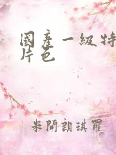 国产一级特黄大片色