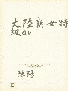 大陆熟女特黄一级av
