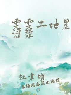雯雯工地农民工灌浆