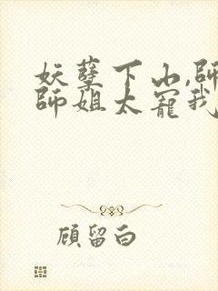 妖孽下山,师娘师姐太宠我小说版