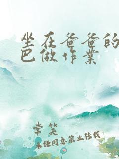 坐在爸爸的JI巴做作业