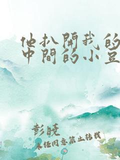 他扒开我的腿吃中间的小豆豆