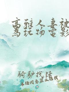 高雅人妻被迫沦为玩物电影BD