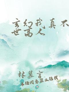 玄幻我真不是盖世高人