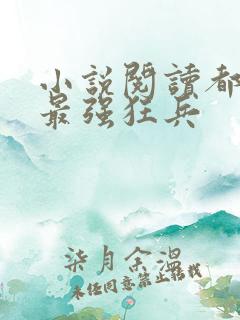 小说阅读都市之最强狂兵