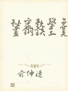 秘密教学免费漫画钢铁王美娜赞