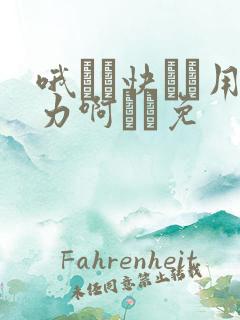 哦┅┅快┅┅用力啊┅┅免