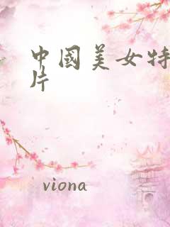 中国美女特黄大片