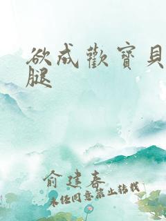 欲成欢宝贝张开腿