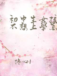 初中生女孩叛逆不想上学怎么办