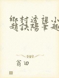 乡村透视小神医赵铁阳笔趣阁