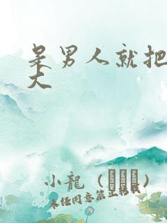 是男人就把它弄大