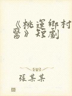 《桃运乡村小神医》短剧