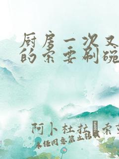 厨房一次又一次的索要刷碗