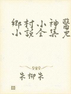 乡村小神医陈平小说全集免费阅读