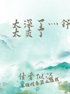 太深了灬舒服灬太爽了
