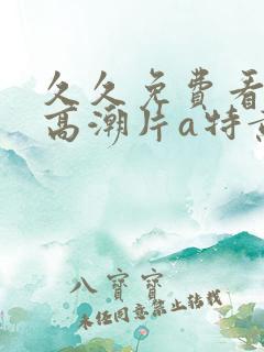 久久免费看少妇高潮片a特黄