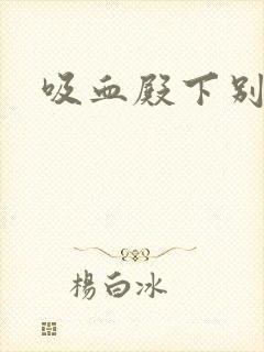 吸血殿下别使坏