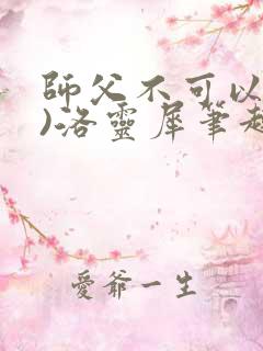 师父不可以(限)洛灵犀笔趣阁