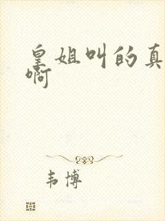 皇姐叫的真好听啊