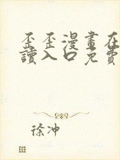 歪歪漫画在线阅读入口免费网站