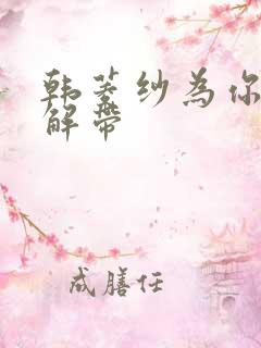 韩菱纱为你宽衣解带