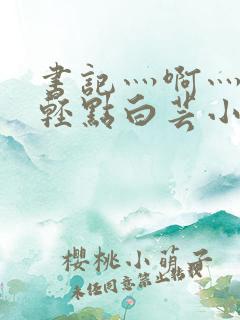 书记灬啊灬啊灬轻点白芸小说