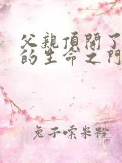 父亲顶开了女儿的生命之门