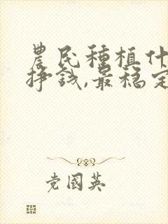 农民种植什么最挣钱,最稳定