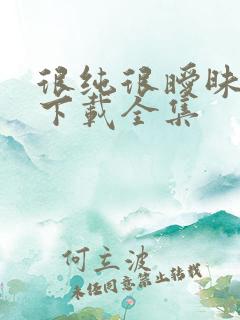 很纯很暧昧免费下载全集