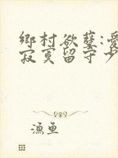 乡村欲孽:爱上寂寞留守少妇小说