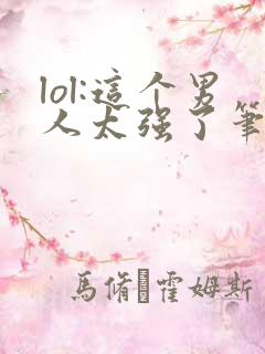 lol:这个男人太强了笔趣阁