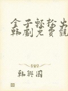 金子轻松出来吧韩剧免费观看全集