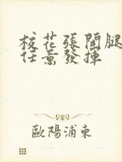 校花张开腿让我任意发挥