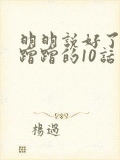 明明说好了只是蹭蹭的10话
