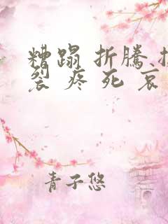糟蹋 折腾 撕裂 疼 死 哀求