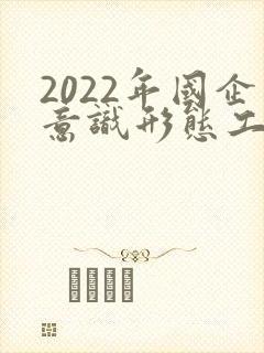 2022年国企意识形态工作总结