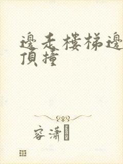 边走楼梯边故意顶撞