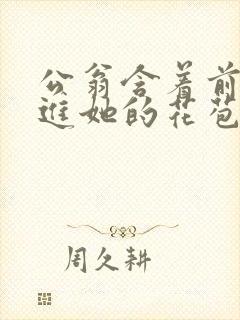 公翁含着前面挺进她的花苞