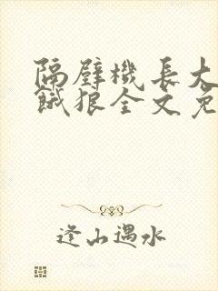 隔壁机长大叔是饿狼全文免费阅读
