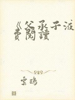 《父承子液》免费阅读