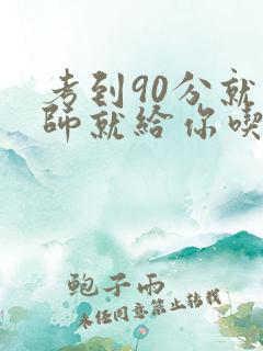 考到90分就老师就给你吃