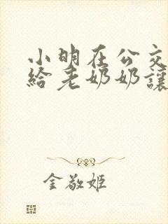 小明在公交车上给老奶奶让座看图写话