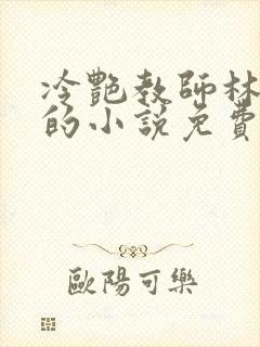 冷艳教师林清雅的小说免费阅读