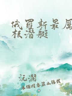 俄罗斯最厉害的核潜艇